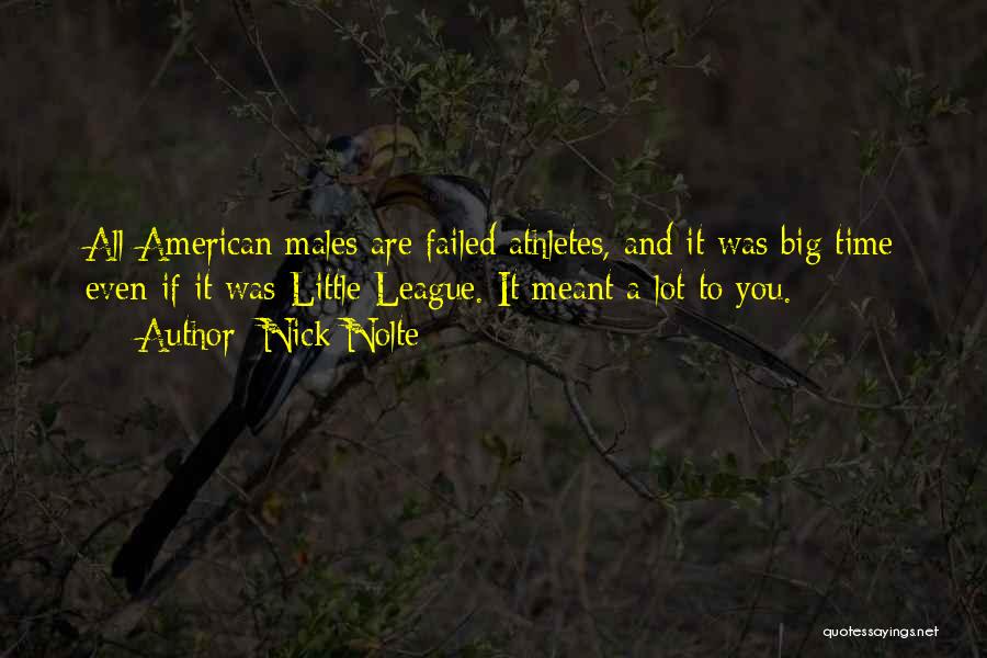 Nick Nolte Quotes: All American Males Are Failed Athletes, And It Was Big Time Even If It Was Little League. It Meant A