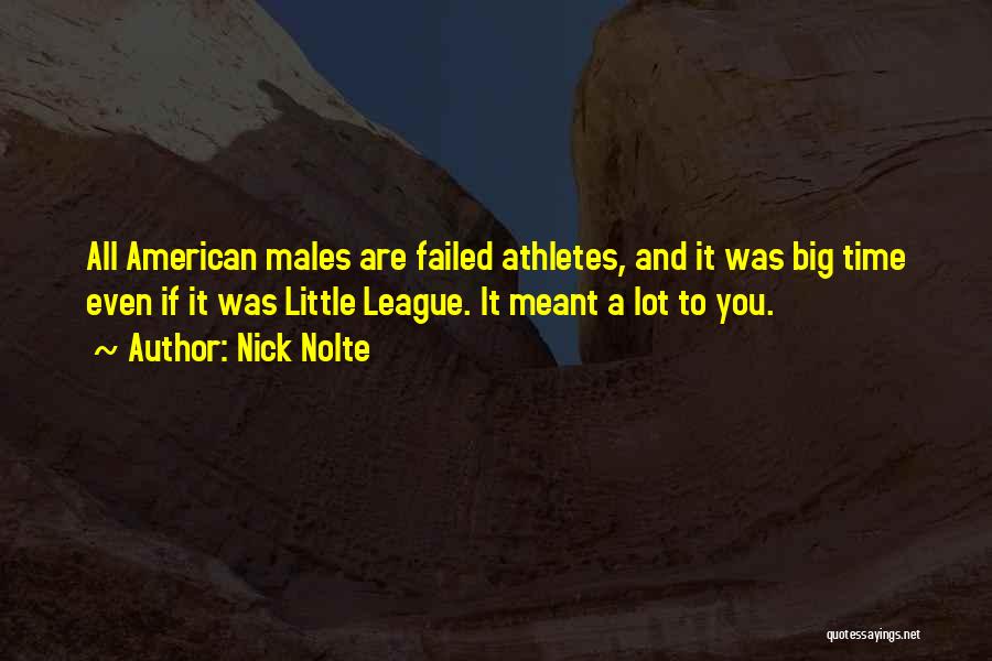 Nick Nolte Quotes: All American Males Are Failed Athletes, And It Was Big Time Even If It Was Little League. It Meant A
