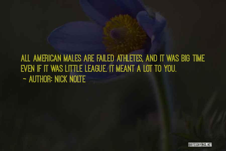 Nick Nolte Quotes: All American Males Are Failed Athletes, And It Was Big Time Even If It Was Little League. It Meant A