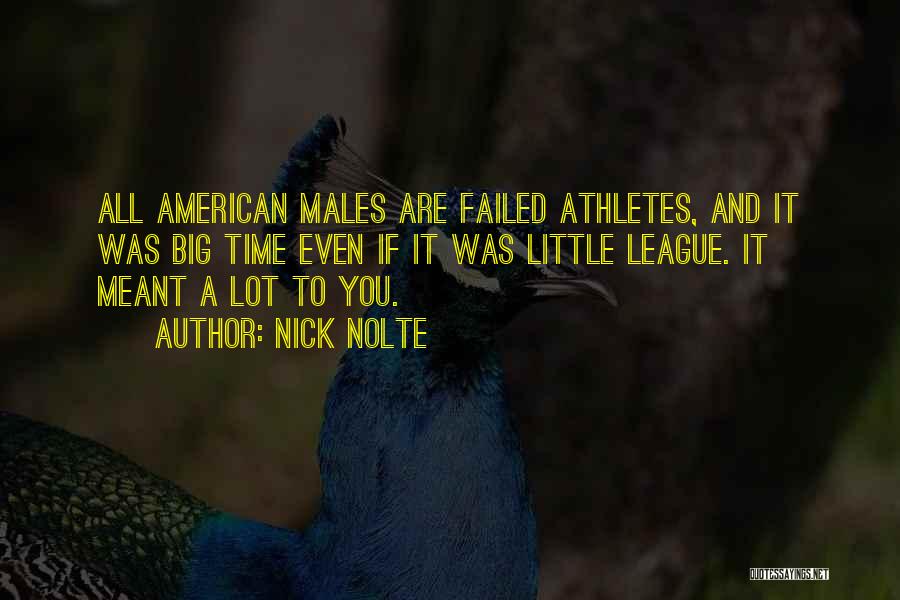 Nick Nolte Quotes: All American Males Are Failed Athletes, And It Was Big Time Even If It Was Little League. It Meant A