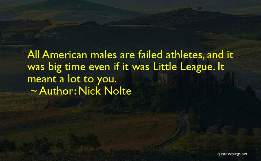 Nick Nolte Quotes: All American Males Are Failed Athletes, And It Was Big Time Even If It Was Little League. It Meant A