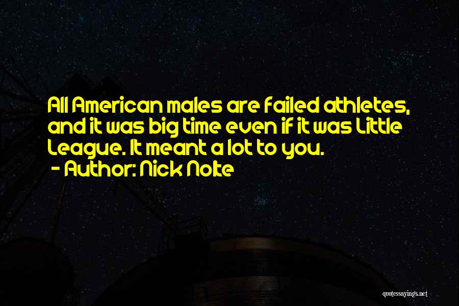 Nick Nolte Quotes: All American Males Are Failed Athletes, And It Was Big Time Even If It Was Little League. It Meant A
