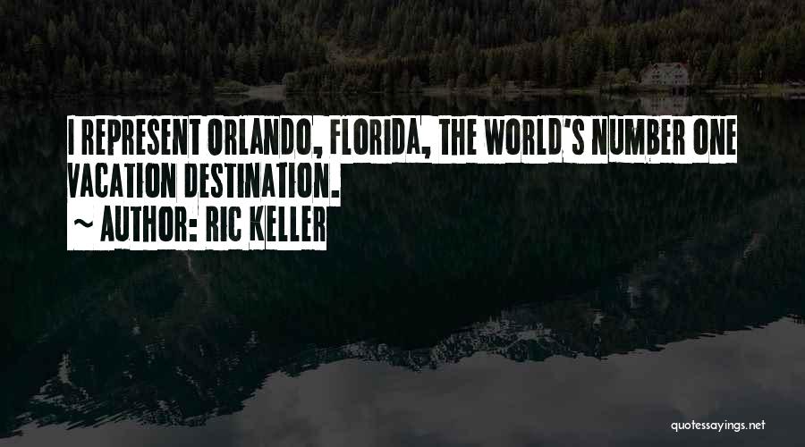Ric Keller Quotes: I Represent Orlando, Florida, The World's Number One Vacation Destination.