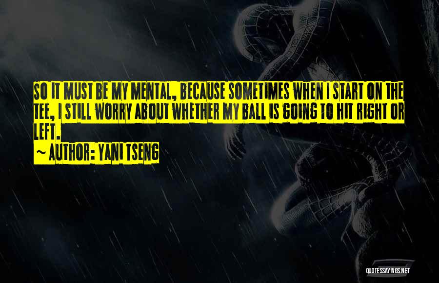 Yani Tseng Quotes: So It Must Be My Mental, Because Sometimes When I Start On The Tee, I Still Worry About Whether My