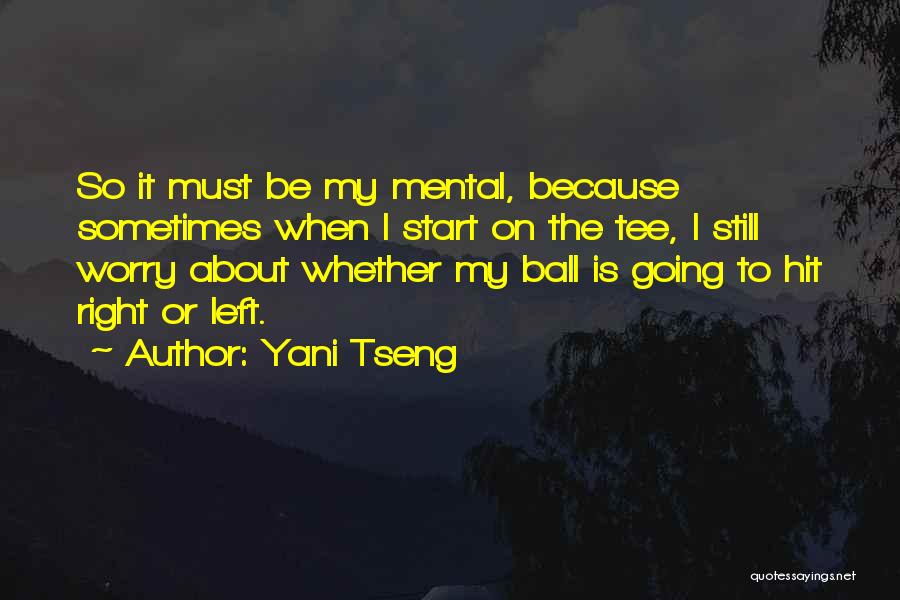 Yani Tseng Quotes: So It Must Be My Mental, Because Sometimes When I Start On The Tee, I Still Worry About Whether My