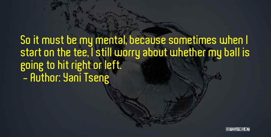 Yani Tseng Quotes: So It Must Be My Mental, Because Sometimes When I Start On The Tee, I Still Worry About Whether My