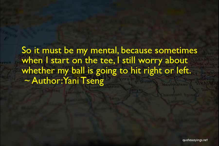 Yani Tseng Quotes: So It Must Be My Mental, Because Sometimes When I Start On The Tee, I Still Worry About Whether My