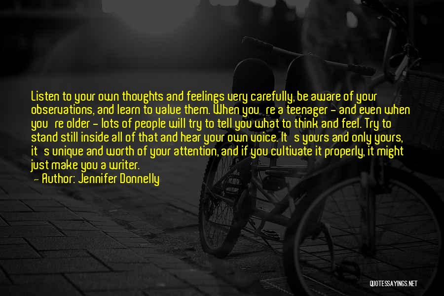 Jennifer Donnelly Quotes: Listen To Your Own Thoughts And Feelings Very Carefully, Be Aware Of Your Observations, And Learn To Value Them. When