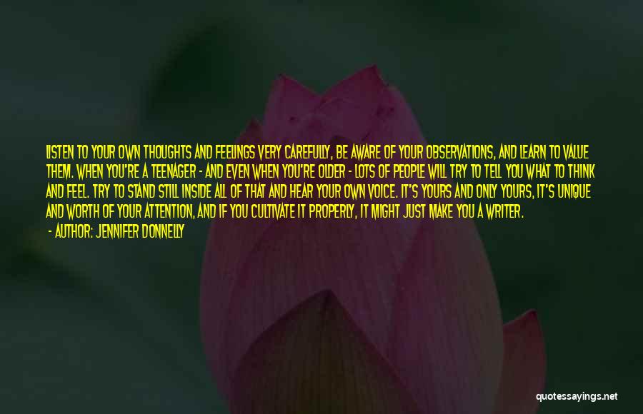 Jennifer Donnelly Quotes: Listen To Your Own Thoughts And Feelings Very Carefully, Be Aware Of Your Observations, And Learn To Value Them. When