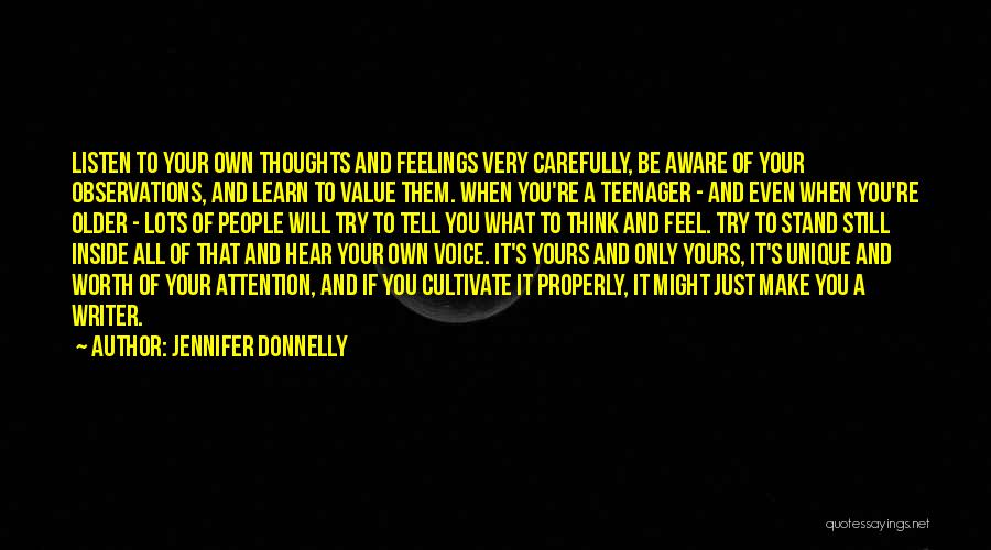 Jennifer Donnelly Quotes: Listen To Your Own Thoughts And Feelings Very Carefully, Be Aware Of Your Observations, And Learn To Value Them. When