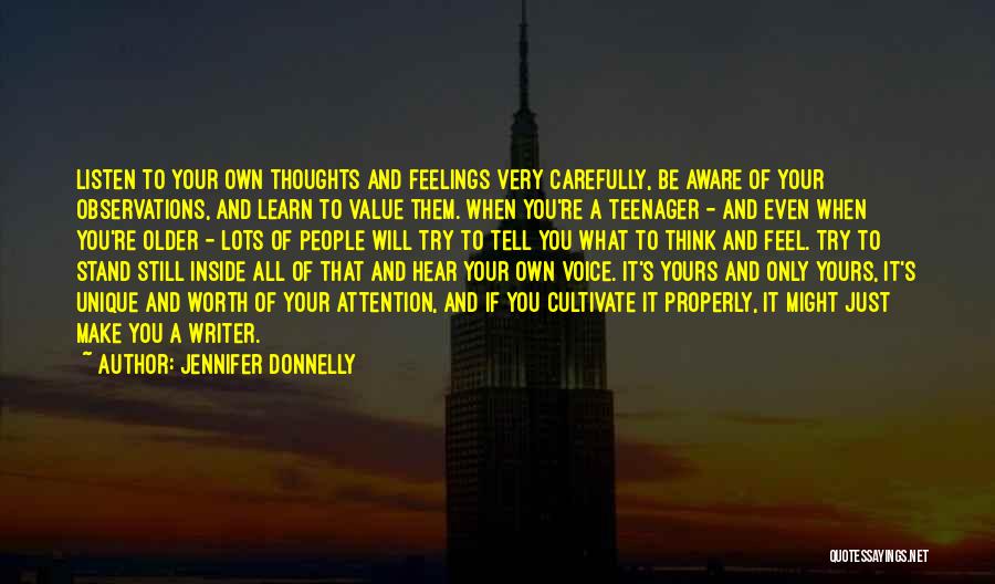Jennifer Donnelly Quotes: Listen To Your Own Thoughts And Feelings Very Carefully, Be Aware Of Your Observations, And Learn To Value Them. When