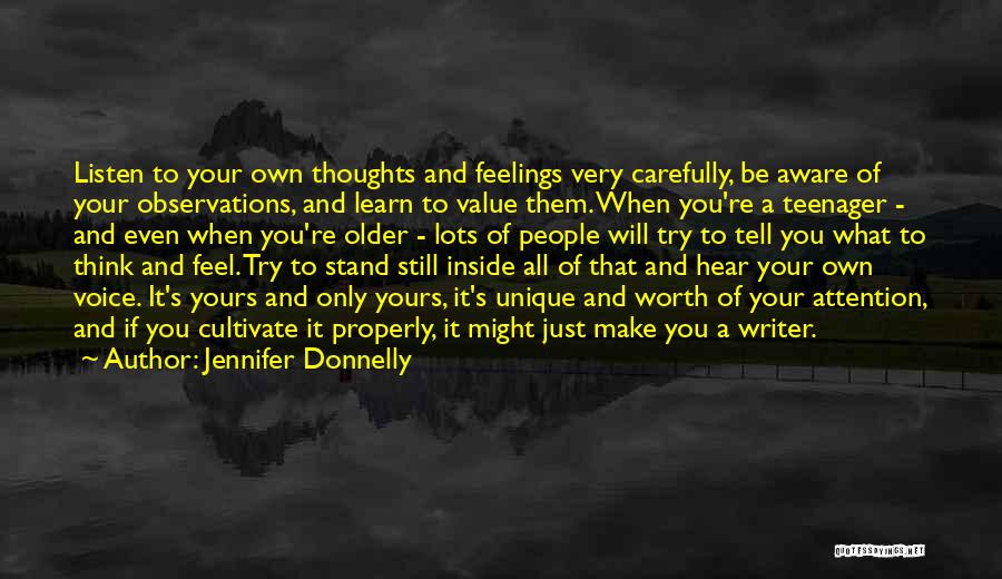 Jennifer Donnelly Quotes: Listen To Your Own Thoughts And Feelings Very Carefully, Be Aware Of Your Observations, And Learn To Value Them. When