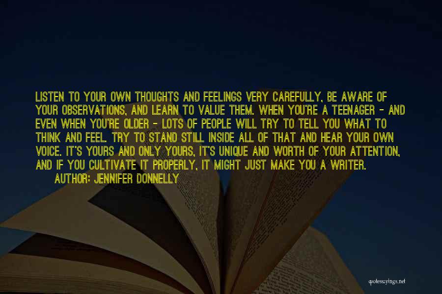 Jennifer Donnelly Quotes: Listen To Your Own Thoughts And Feelings Very Carefully, Be Aware Of Your Observations, And Learn To Value Them. When