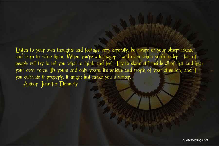 Jennifer Donnelly Quotes: Listen To Your Own Thoughts And Feelings Very Carefully, Be Aware Of Your Observations, And Learn To Value Them. When