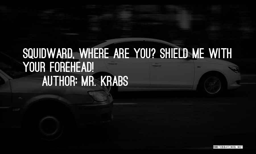 Mr. Krabs Quotes: Squidward, Where Are You? Shield Me With Your Forehead!