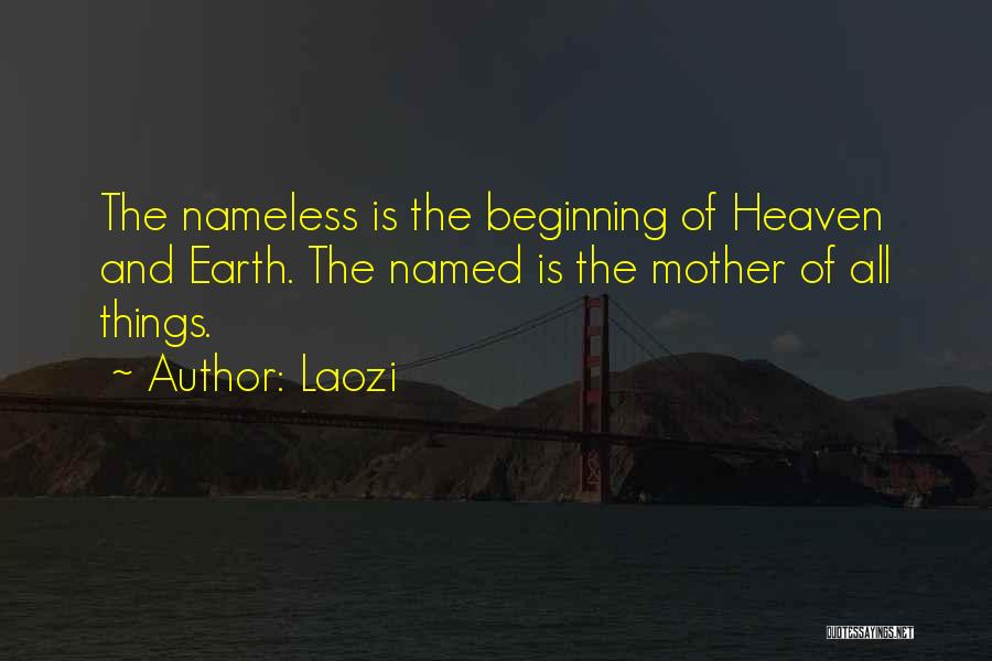 Laozi Quotes: The Nameless Is The Beginning Of Heaven And Earth. The Named Is The Mother Of All Things.