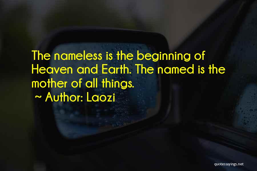 Laozi Quotes: The Nameless Is The Beginning Of Heaven And Earth. The Named Is The Mother Of All Things.