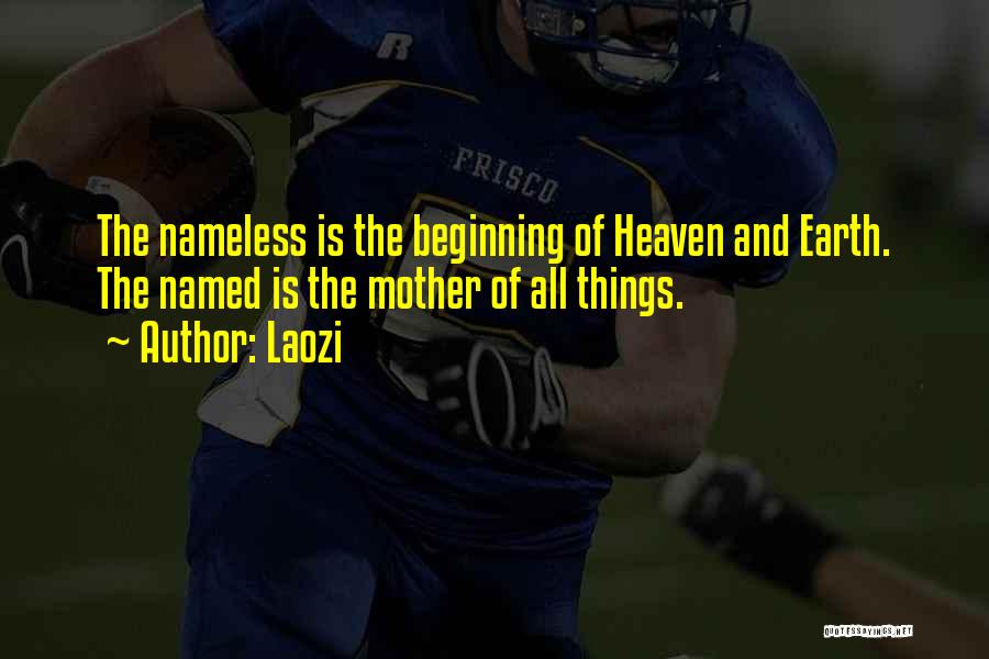 Laozi Quotes: The Nameless Is The Beginning Of Heaven And Earth. The Named Is The Mother Of All Things.