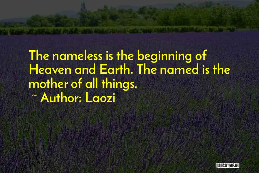 Laozi Quotes: The Nameless Is The Beginning Of Heaven And Earth. The Named Is The Mother Of All Things.