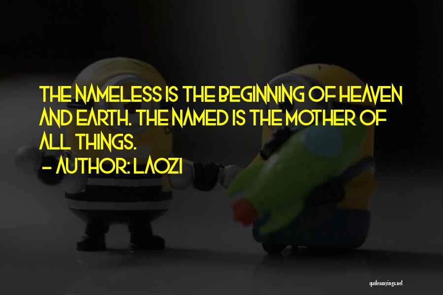 Laozi Quotes: The Nameless Is The Beginning Of Heaven And Earth. The Named Is The Mother Of All Things.