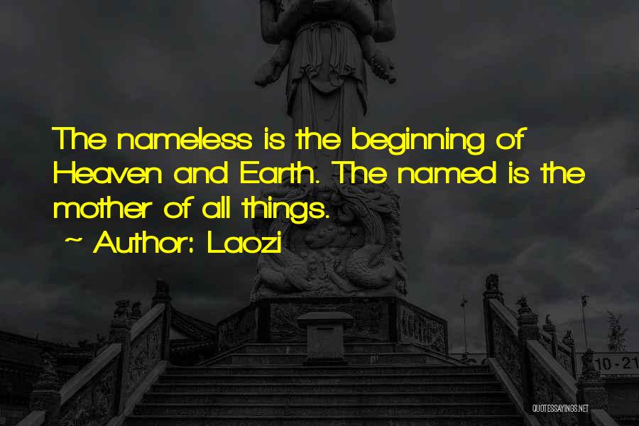 Laozi Quotes: The Nameless Is The Beginning Of Heaven And Earth. The Named Is The Mother Of All Things.