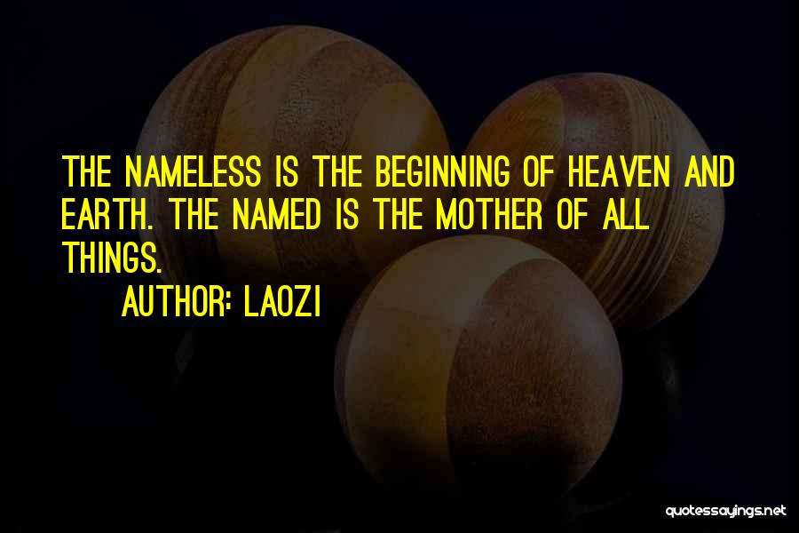 Laozi Quotes: The Nameless Is The Beginning Of Heaven And Earth. The Named Is The Mother Of All Things.