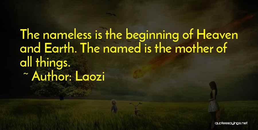 Laozi Quotes: The Nameless Is The Beginning Of Heaven And Earth. The Named Is The Mother Of All Things.