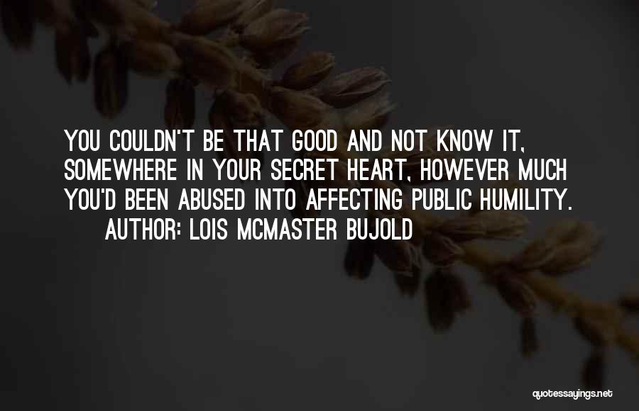 Lois McMaster Bujold Quotes: You Couldn't Be That Good And Not Know It, Somewhere In Your Secret Heart, However Much You'd Been Abused Into