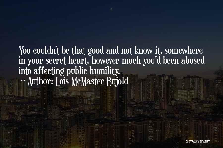 Lois McMaster Bujold Quotes: You Couldn't Be That Good And Not Know It, Somewhere In Your Secret Heart, However Much You'd Been Abused Into
