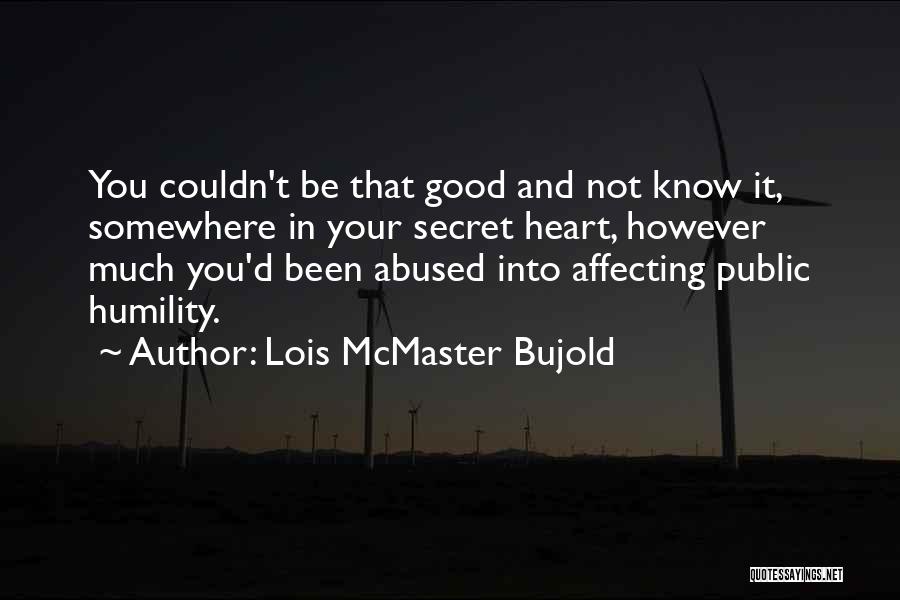 Lois McMaster Bujold Quotes: You Couldn't Be That Good And Not Know It, Somewhere In Your Secret Heart, However Much You'd Been Abused Into