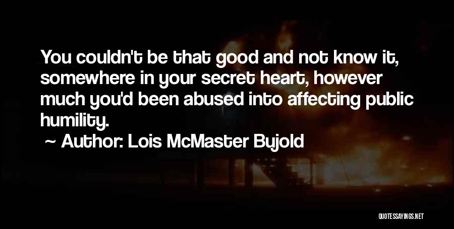Lois McMaster Bujold Quotes: You Couldn't Be That Good And Not Know It, Somewhere In Your Secret Heart, However Much You'd Been Abused Into
