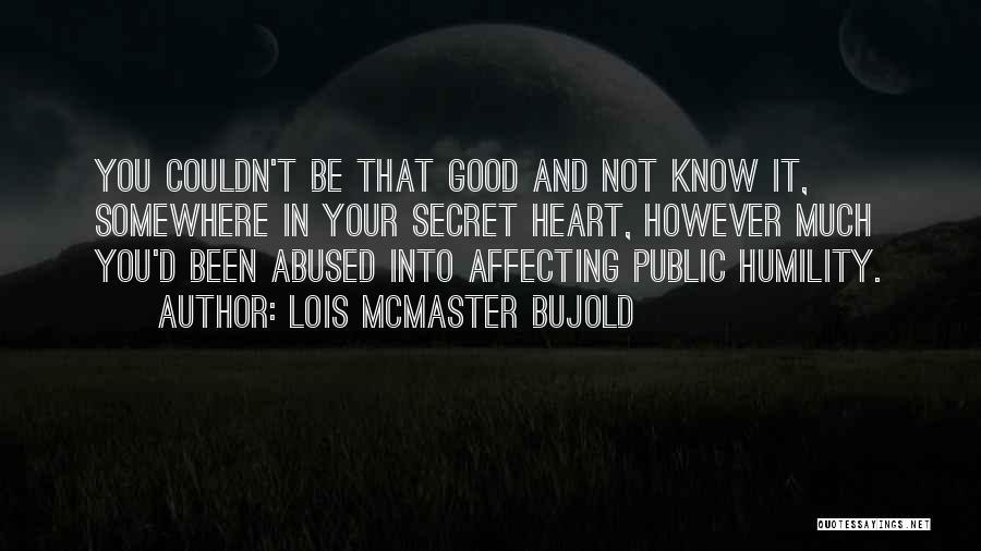 Lois McMaster Bujold Quotes: You Couldn't Be That Good And Not Know It, Somewhere In Your Secret Heart, However Much You'd Been Abused Into
