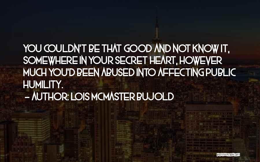 Lois McMaster Bujold Quotes: You Couldn't Be That Good And Not Know It, Somewhere In Your Secret Heart, However Much You'd Been Abused Into