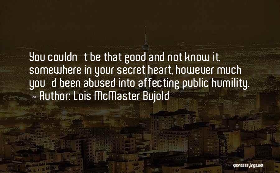 Lois McMaster Bujold Quotes: You Couldn't Be That Good And Not Know It, Somewhere In Your Secret Heart, However Much You'd Been Abused Into
