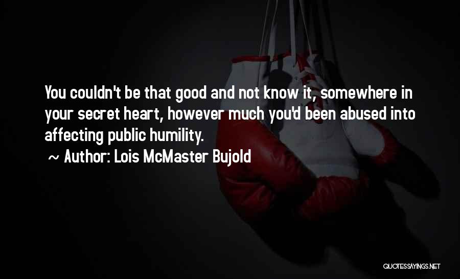 Lois McMaster Bujold Quotes: You Couldn't Be That Good And Not Know It, Somewhere In Your Secret Heart, However Much You'd Been Abused Into