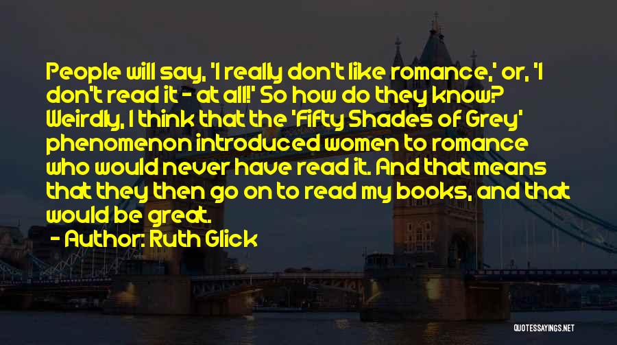 Ruth Glick Quotes: People Will Say, 'i Really Don't Like Romance,' Or, 'i Don't Read It - At All!' So How Do They