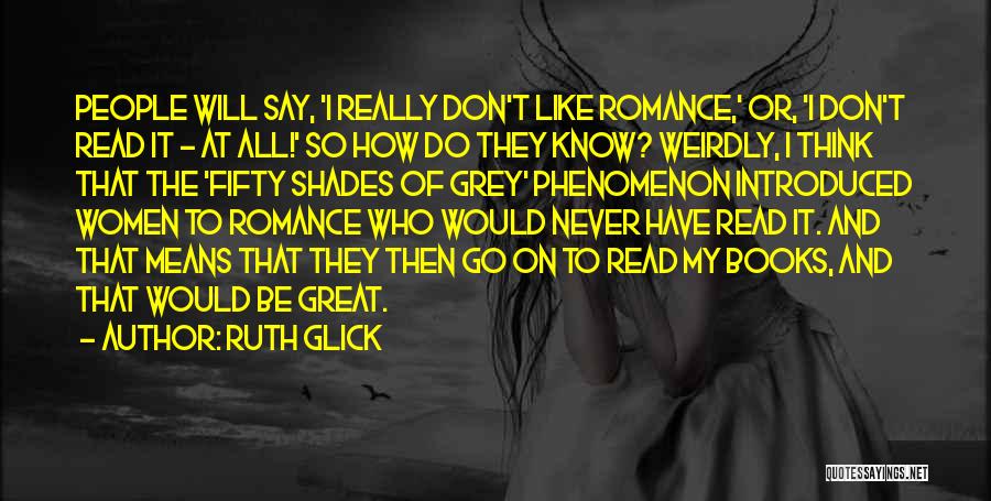 Ruth Glick Quotes: People Will Say, 'i Really Don't Like Romance,' Or, 'i Don't Read It - At All!' So How Do They