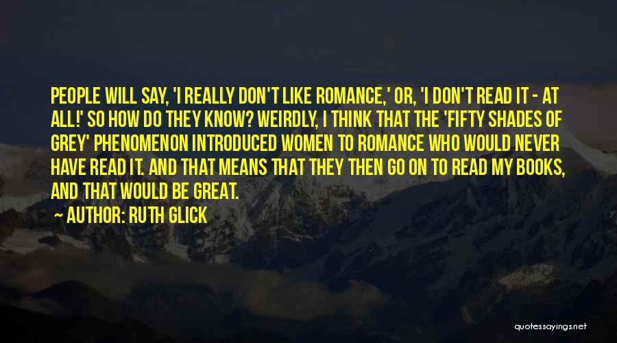Ruth Glick Quotes: People Will Say, 'i Really Don't Like Romance,' Or, 'i Don't Read It - At All!' So How Do They