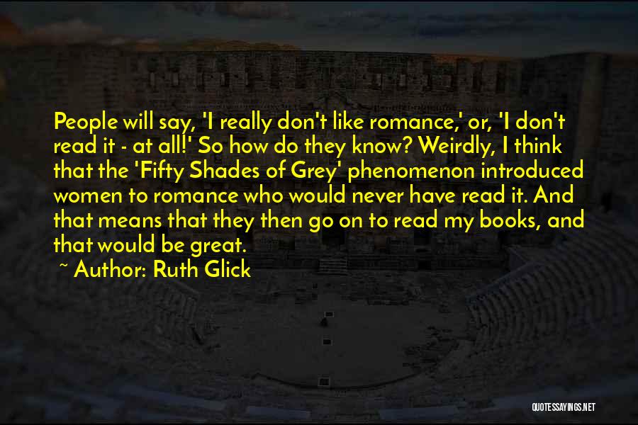Ruth Glick Quotes: People Will Say, 'i Really Don't Like Romance,' Or, 'i Don't Read It - At All!' So How Do They