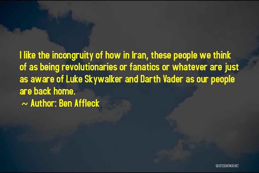 Ben Affleck Quotes: I Like The Incongruity Of How In Iran, These People We Think Of As Being Revolutionaries Or Fanatics Or Whatever