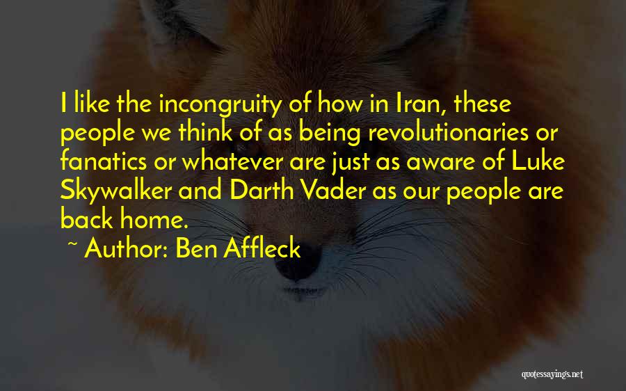 Ben Affleck Quotes: I Like The Incongruity Of How In Iran, These People We Think Of As Being Revolutionaries Or Fanatics Or Whatever