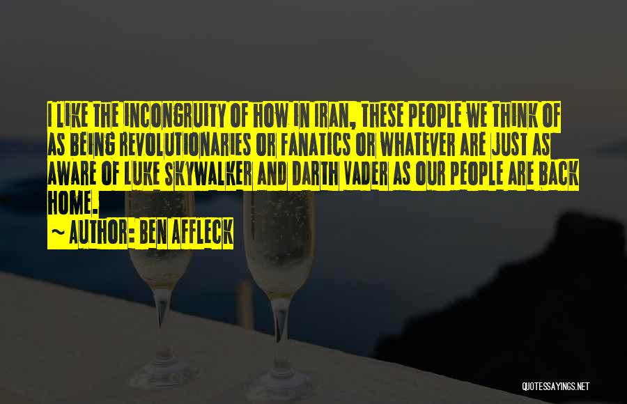 Ben Affleck Quotes: I Like The Incongruity Of How In Iran, These People We Think Of As Being Revolutionaries Or Fanatics Or Whatever