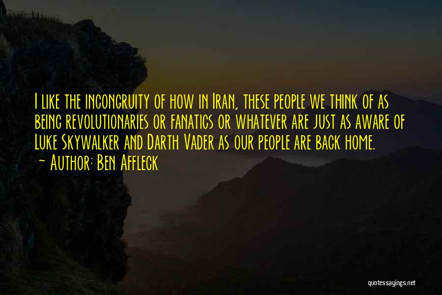 Ben Affleck Quotes: I Like The Incongruity Of How In Iran, These People We Think Of As Being Revolutionaries Or Fanatics Or Whatever