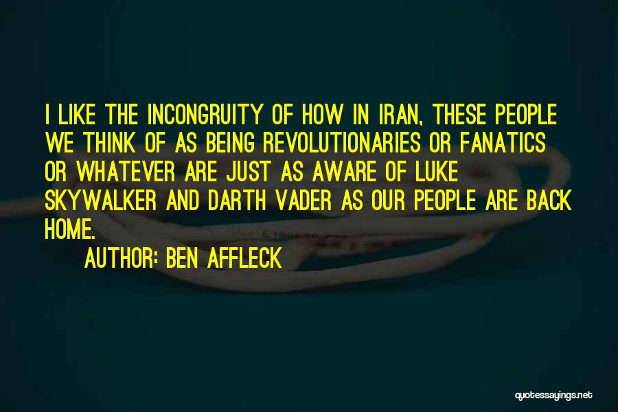 Ben Affleck Quotes: I Like The Incongruity Of How In Iran, These People We Think Of As Being Revolutionaries Or Fanatics Or Whatever