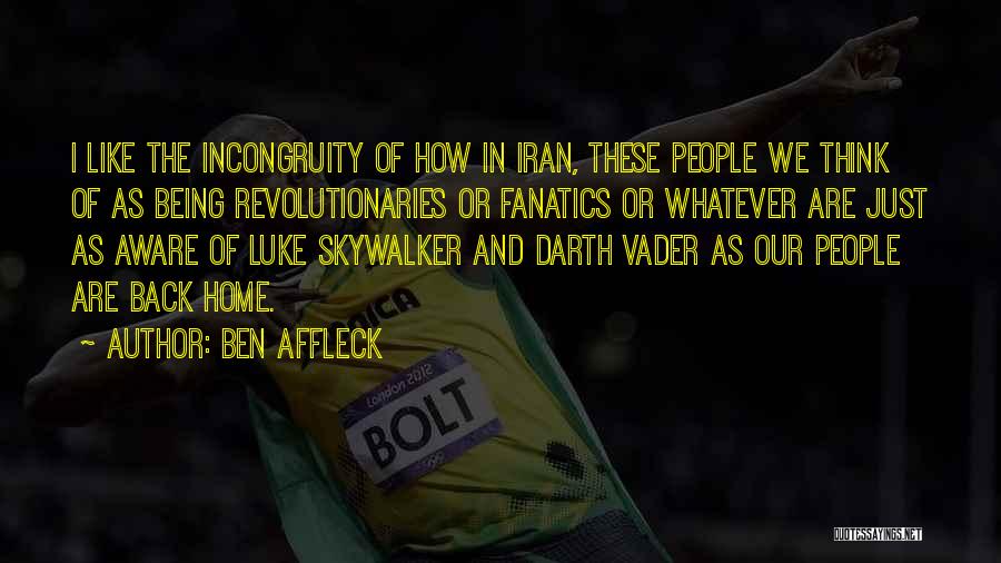 Ben Affleck Quotes: I Like The Incongruity Of How In Iran, These People We Think Of As Being Revolutionaries Or Fanatics Or Whatever