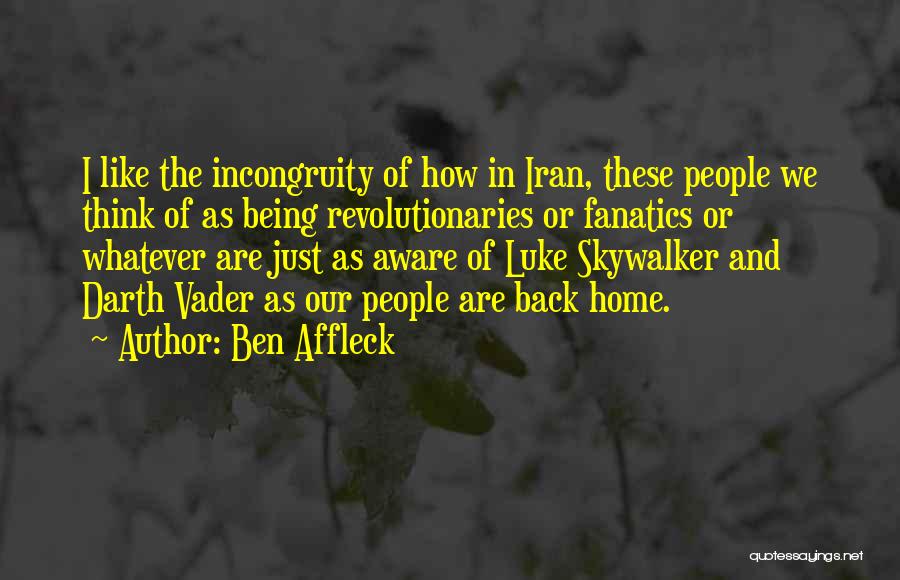 Ben Affleck Quotes: I Like The Incongruity Of How In Iran, These People We Think Of As Being Revolutionaries Or Fanatics Or Whatever