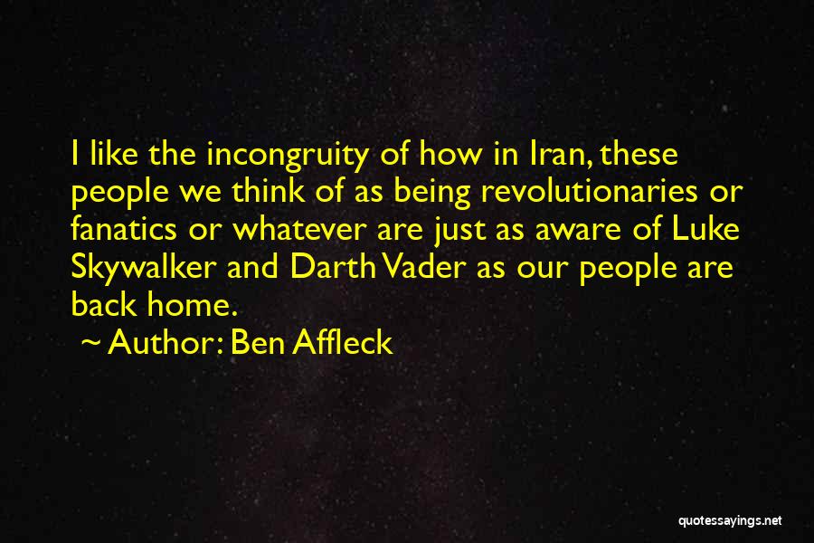 Ben Affleck Quotes: I Like The Incongruity Of How In Iran, These People We Think Of As Being Revolutionaries Or Fanatics Or Whatever