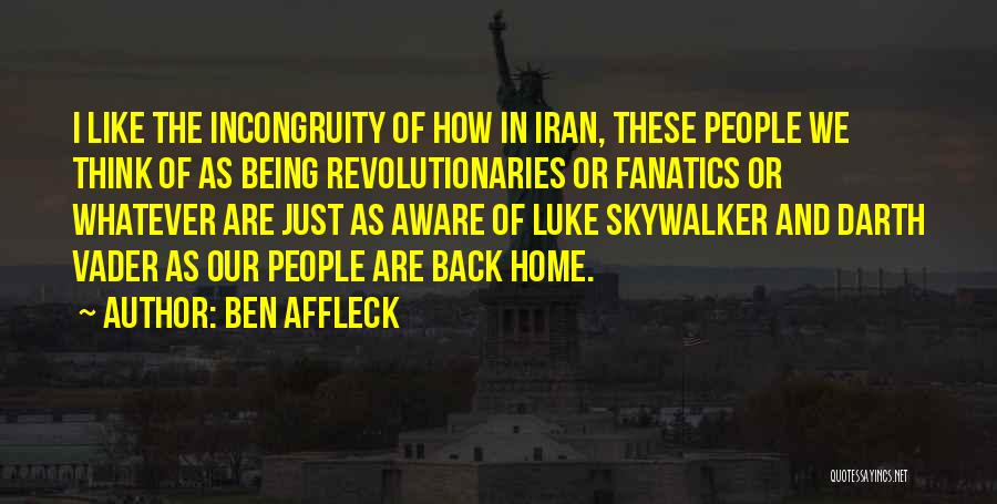 Ben Affleck Quotes: I Like The Incongruity Of How In Iran, These People We Think Of As Being Revolutionaries Or Fanatics Or Whatever