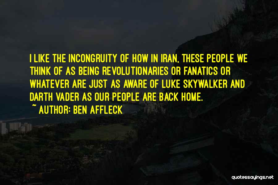 Ben Affleck Quotes: I Like The Incongruity Of How In Iran, These People We Think Of As Being Revolutionaries Or Fanatics Or Whatever