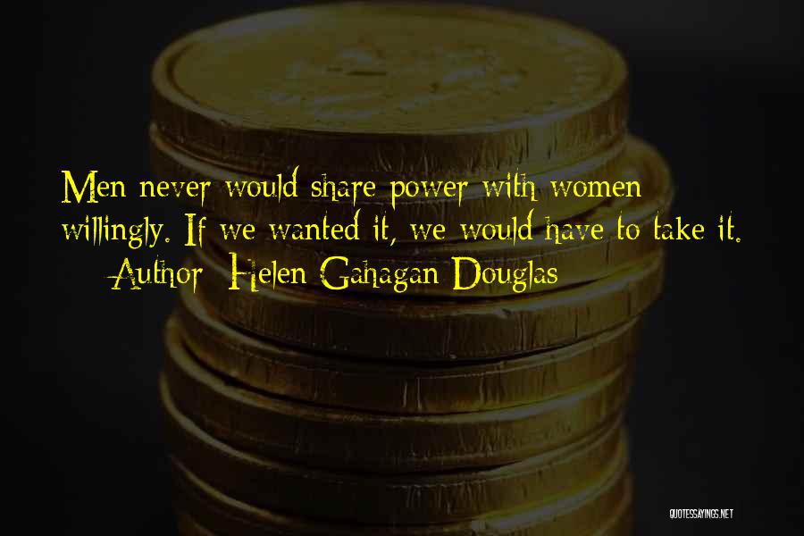 Helen Gahagan Douglas Quotes: Men Never Would Share Power With Women Willingly. If We Wanted It, We Would Have To Take It.